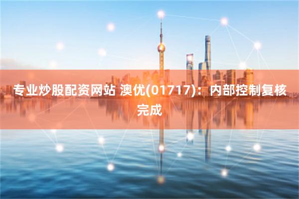 专业炒股配资网站 澳优(01717)：内部控制复核完成