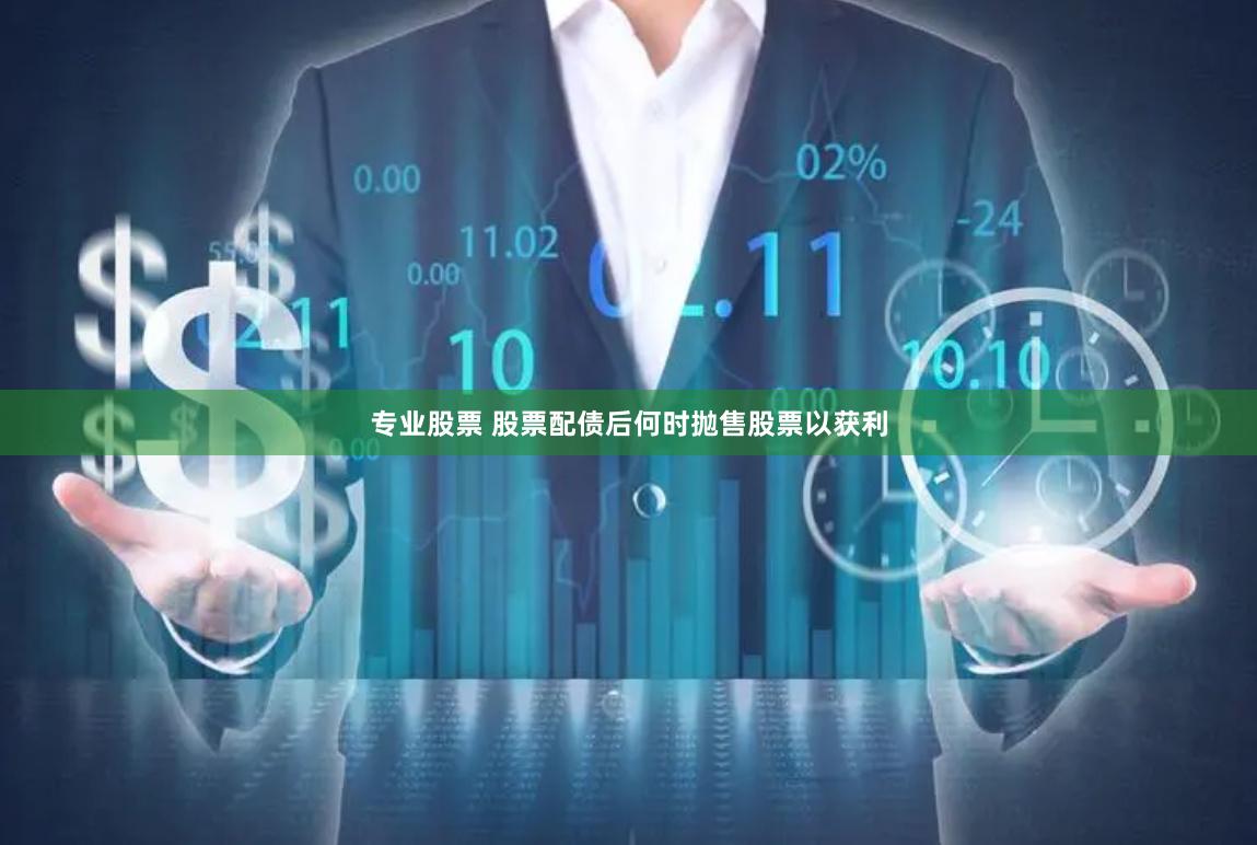 专业股票 股票配债后何时抛售股票以获利
