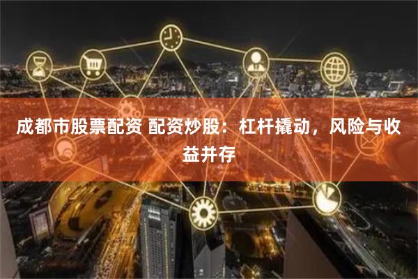 成都市股票配资 配资炒股：杠杆撬动，风险与收益并存