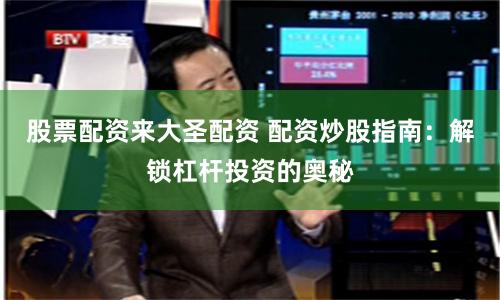 股票配资来大圣配资 配资炒股指南：解锁杠杆投资的奥秘
