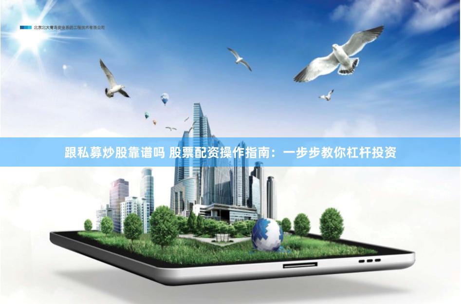 跟私募炒股靠谱吗 股票配资操作指南：一步步教你杠杆投资