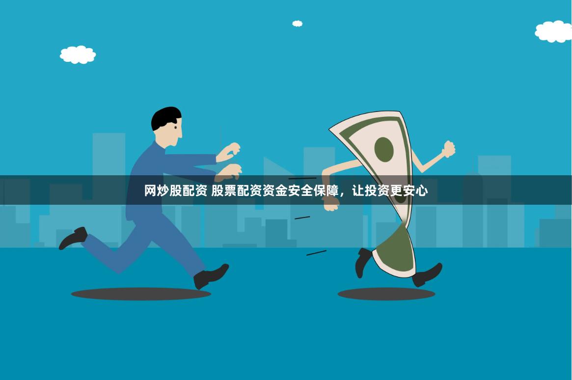 网炒股配资 股票配资资金安全保障，让投资更安心
