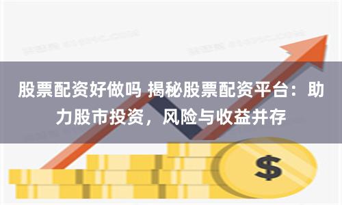 股票配资好做吗 揭秘股票配资平台：助力股市投资，风险与收益并存