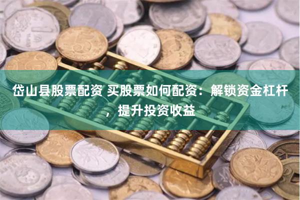 岱山县股票配资 买股票如何配资：解锁资金杠杆，提升投资收益