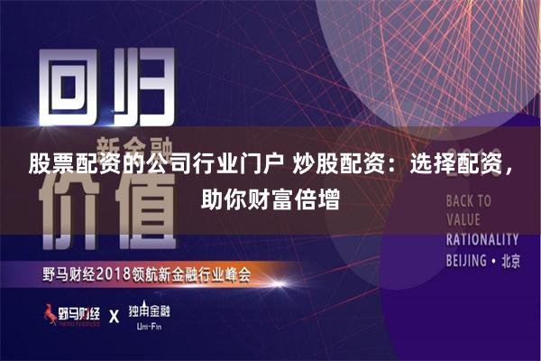 股票配资的公司行业门户 炒股配资：选择配资，助你财富倍增