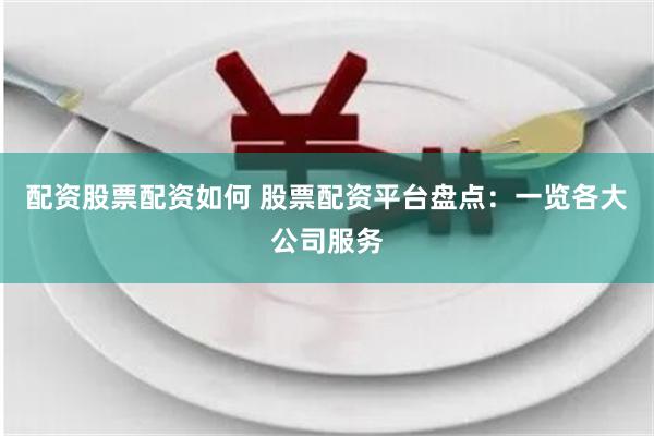 配资股票配资如何 股票配资平台盘点：一览各大公司服务