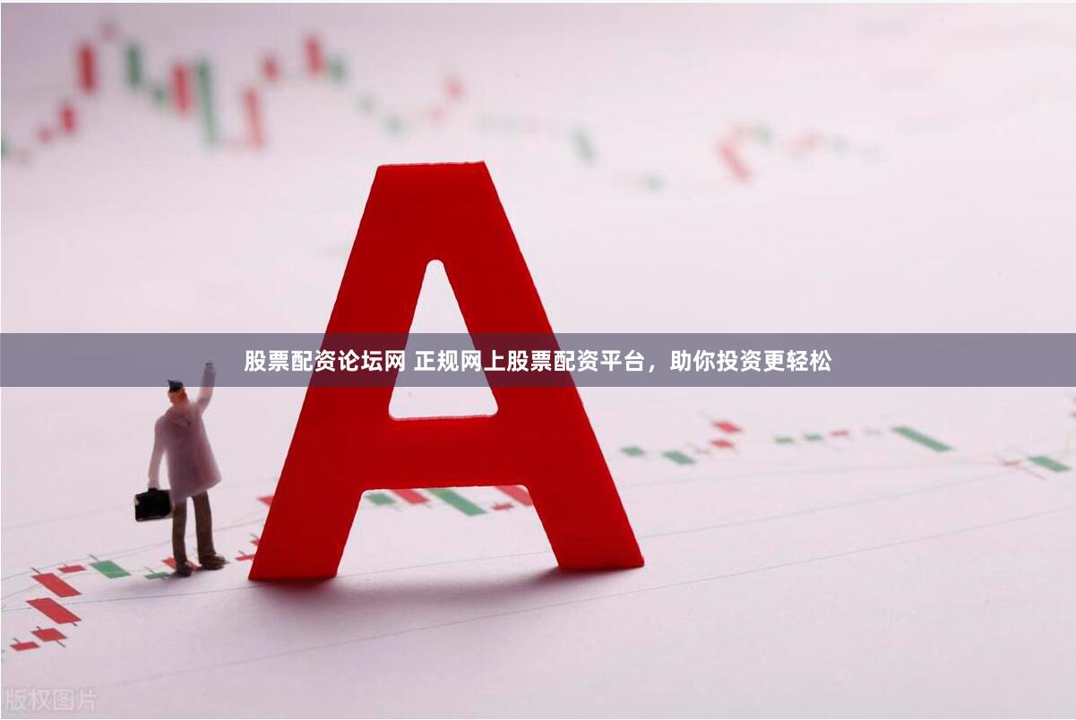 股票配资论坛网 正规网上股票配资平台，助你投资更轻松