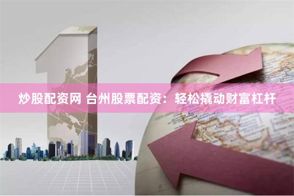炒股配资网 台州股票配资：轻松撬动财富杠杆