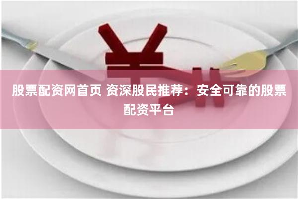 股票配资网首页 资深股民推荐：安全可靠的股票配资平台