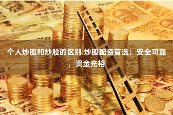 个人炒股和炒股的区别 炒股配资首选：安全可靠，资金充裕