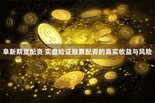 阜新期货配资 实盘验证股票配资的真实收益与风险