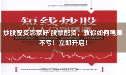 炒股配资哪家好 股票配资，教你如何稳赚不亏！立即开启！