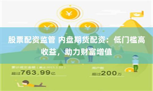 股票配资监管 内盘期货配资：低门槛高收益，助力财富增值