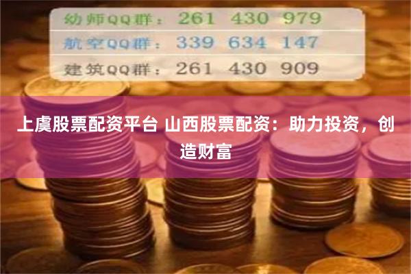 上虞股票配资平台 山西股票配资：助力投资，创造财富