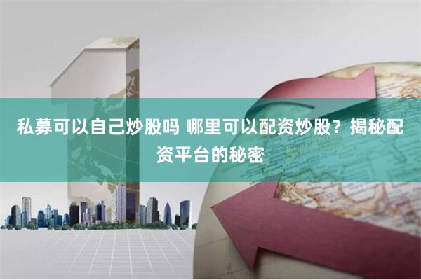 私募可以自己炒股吗 哪里可以配资炒股？揭秘配资平台的秘密