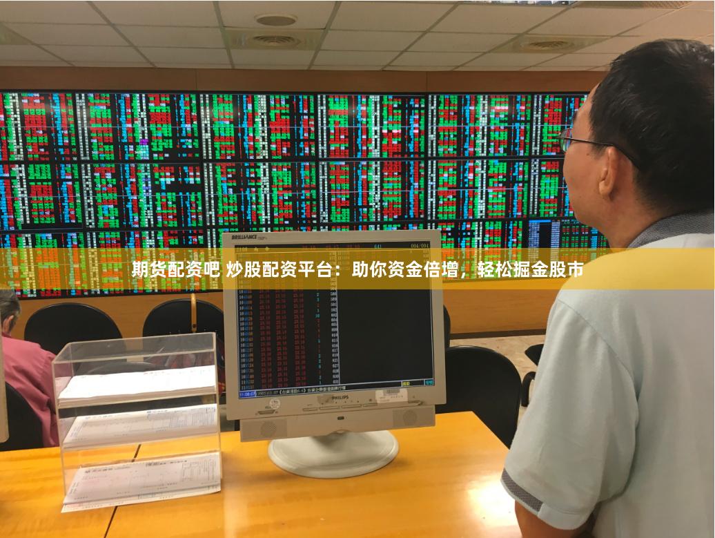 期货配资吧 炒股配资平台：助你资金倍增，轻松掘金股市