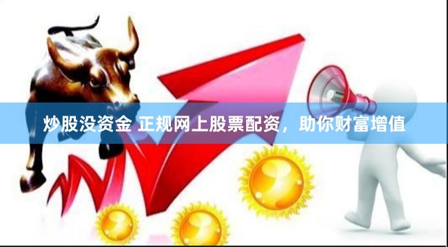 炒股没资金 正规网上股票配资，助你财富增值