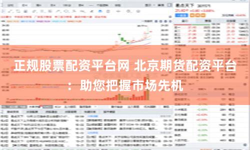 正规股票配资平台网 北京期货配资平台：助您把握市场先机