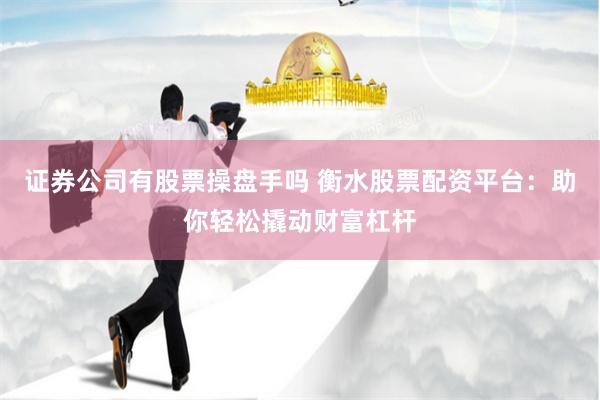 证券公司有股票操盘手吗 衡水股票配资平台：助你轻松撬动财富杠杆