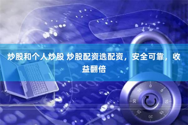 炒股和个人炒股 炒股配资选配资，安全可靠，收益翻倍