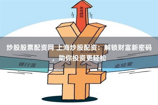 炒股股票配资网 上海炒股配资：解锁财富新密码，助你投资更轻松