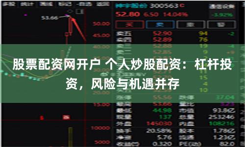股票配资网开户 个人炒股配资：杠杆投资，风险与机遇并存