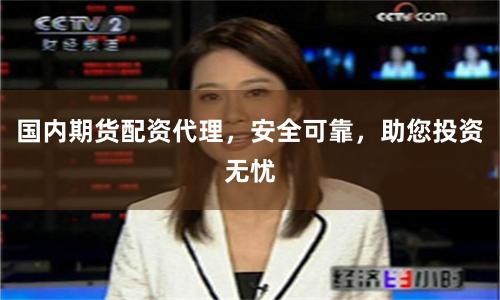 国内期货配资代理，安全可靠，助您投资无忧