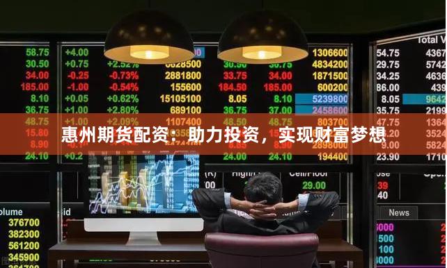 惠州期货配资：助力投资，实现财富梦想