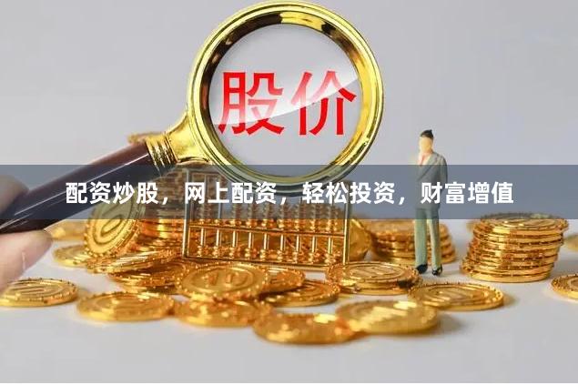 配资炒股，网上配资，轻松投资，财富增值