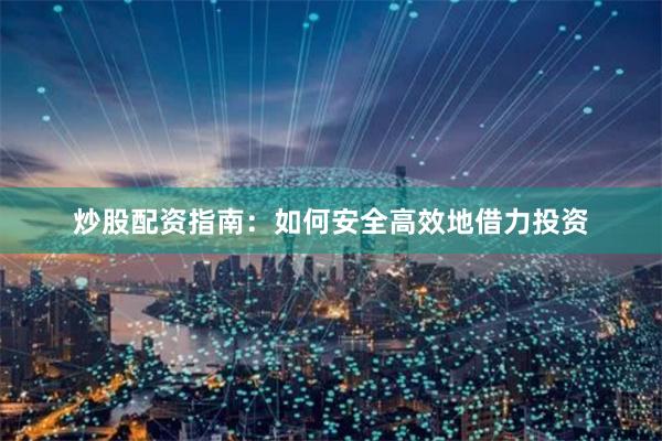 炒股配资指南：如何安全高效地借力投资