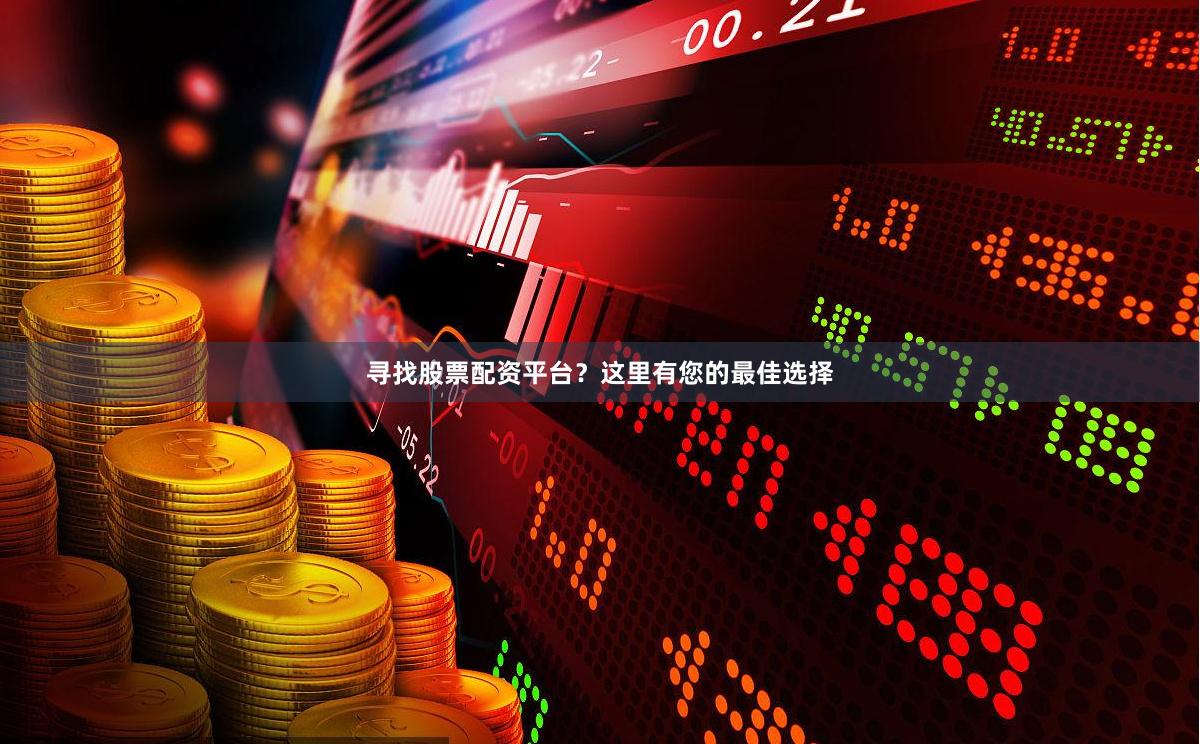 寻找股票配资平台？这里有您的最佳选择