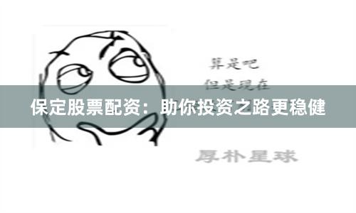 保定股票配资：助你投资之路更稳健