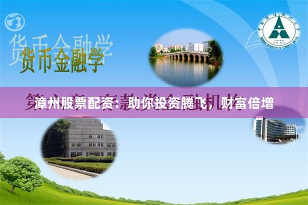 漳州股票配资：助你投资腾飞，财富倍增