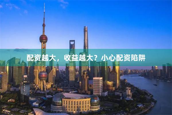 配资越大，收益越大？小心配资陷阱