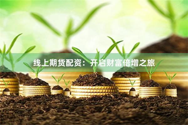 线上期货配资：开启财富倍增之旅