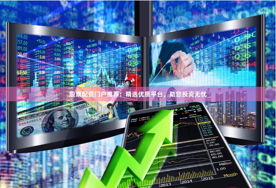 股票配资门户推荐：精选优质平台，助您投资无忧