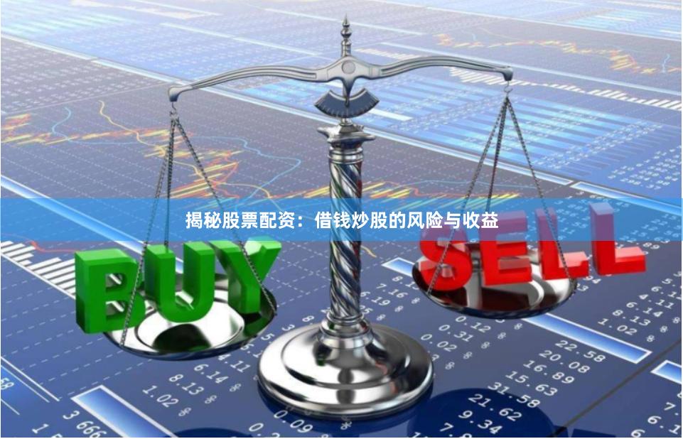 揭秘股票配资：借钱炒股的风险与收益