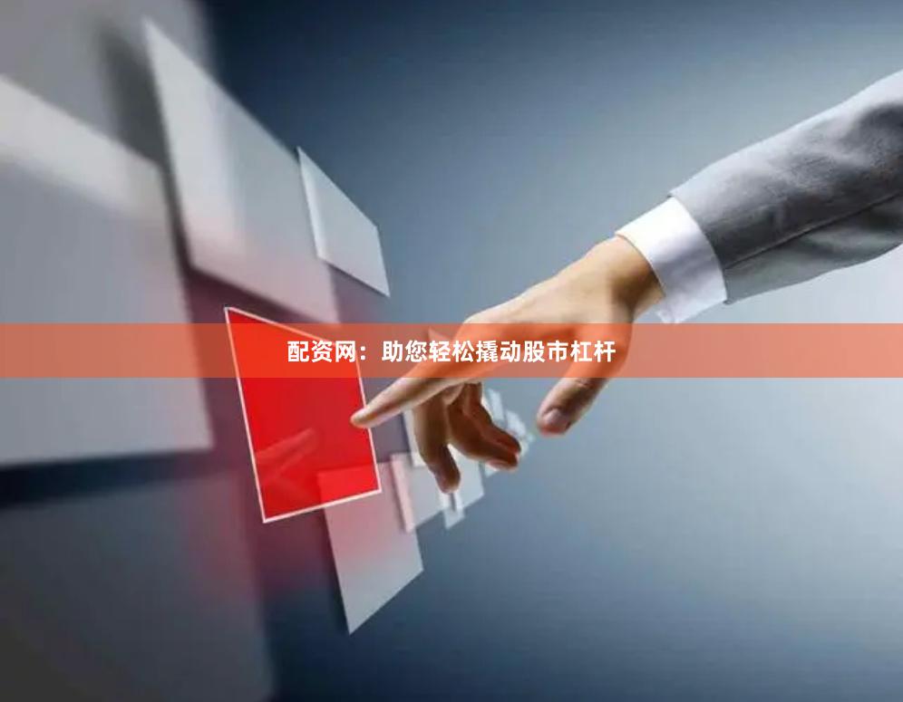 配资网：助您轻松撬动股市杠杆