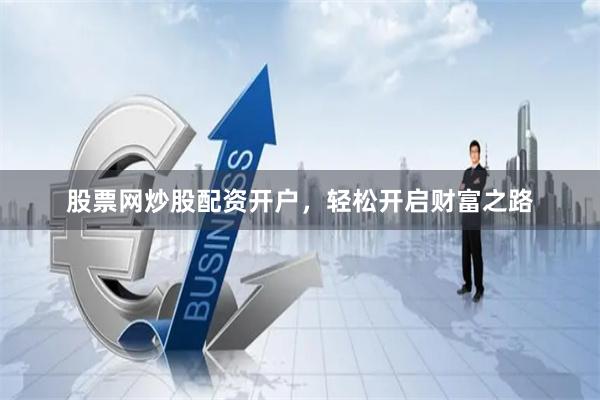 股票网炒股配资开户，轻松开启财富之路