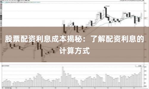 股票配资利息成本揭秘：了解配资利息的计算方式