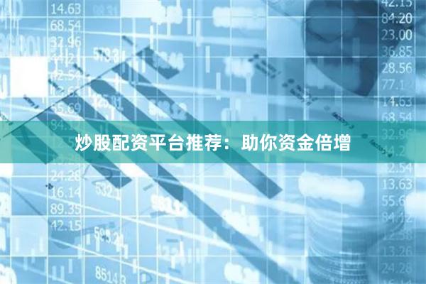 炒股配资平台推荐：助你资金倍增