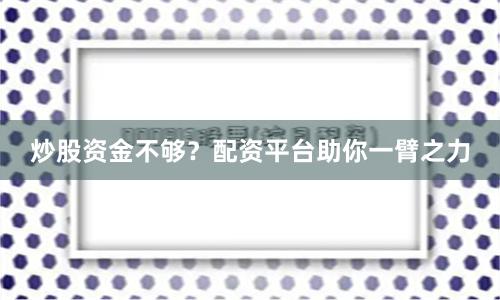 炒股资金不够？配资平台助你一臂之力
