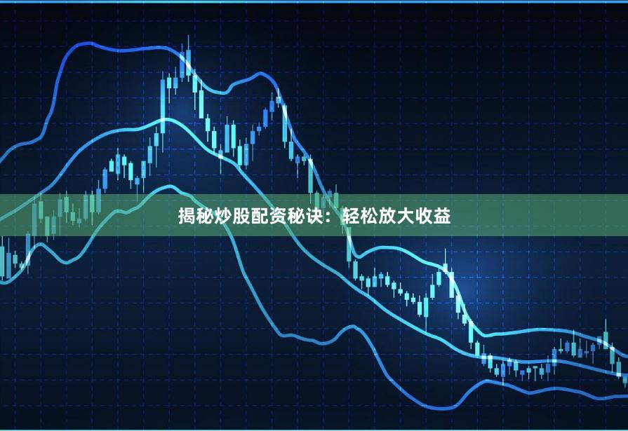 揭秘炒股配资秘诀：轻松放大收益