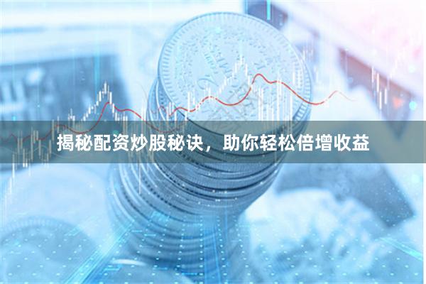 揭秘配资炒股秘诀，助你轻松倍增收益