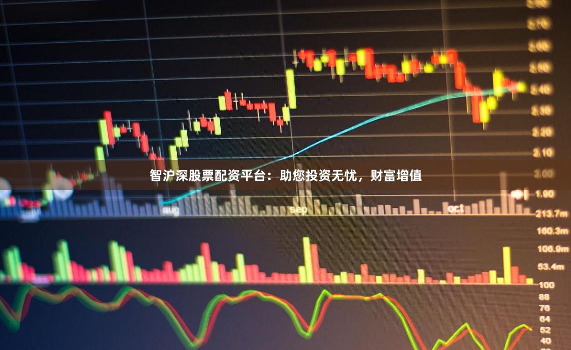 智沪深股票配资平台：助您投资无忧，财富增值