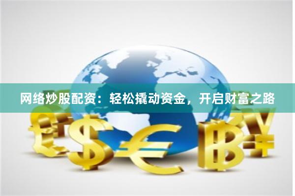 网络炒股配资：轻松撬动资金，开启财富之路