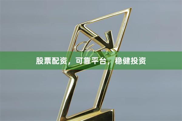 股票配资，可靠平台，稳健投资