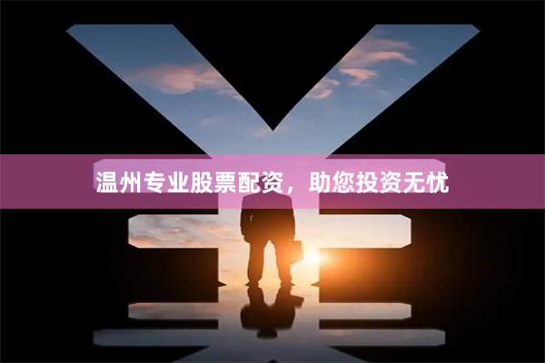 温州专业股票配资，助您投资无忧
