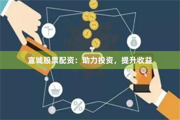 宣城股票配资：助力投资，提升收益