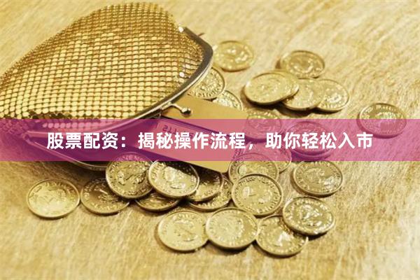 股票配资:揭秘操作流程,助你轻松入市